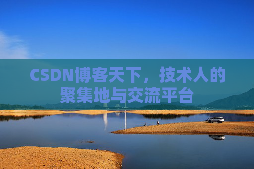 CSDN博客天下,技术人的聚集地与交流平台